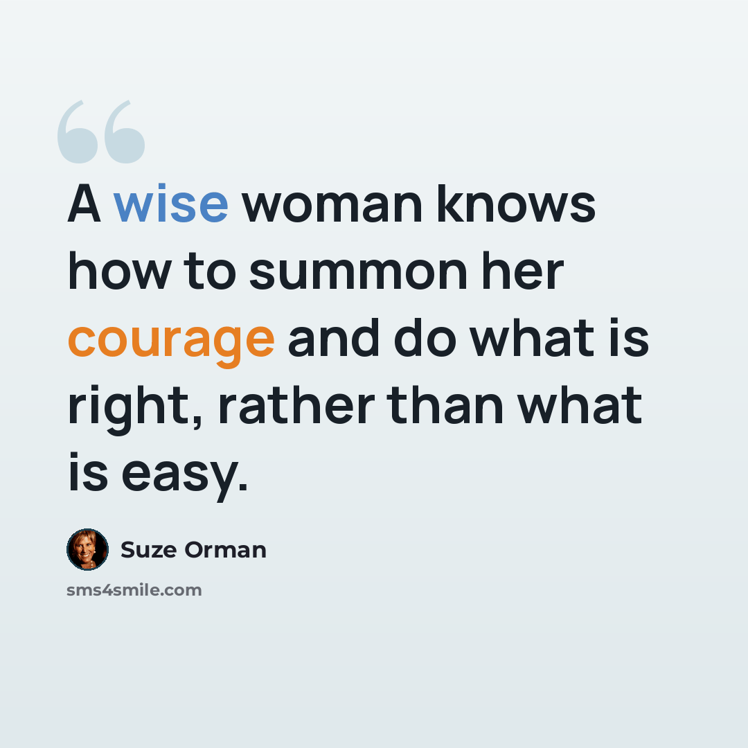 “A wise woman knows how to summon her courage and do what is right, rather than what is easy.” quote by Suze Orman