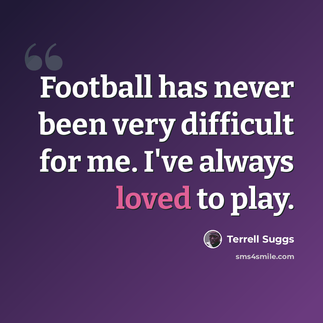 “Football has never been very difficult for me. I've always loved to play.” quote by Terrell Suggs
