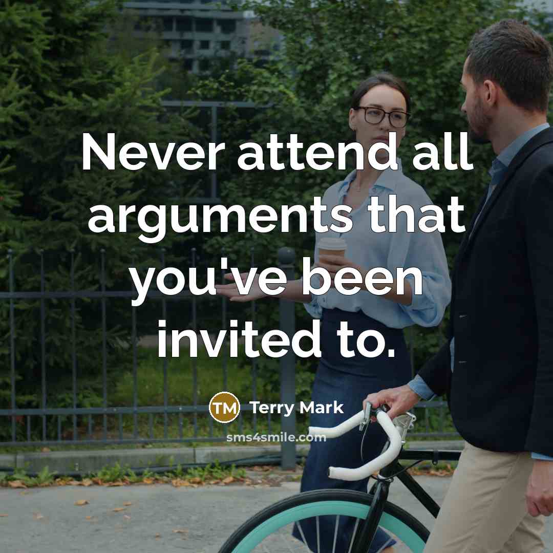 “Never attend all arguments that you've been invited to.” quote by Terry Mark