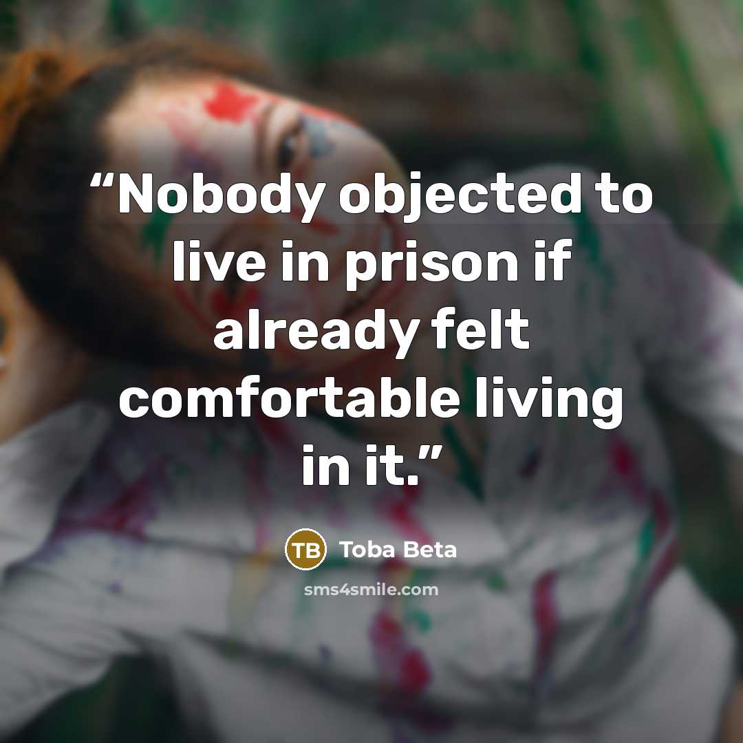 “Nobody objected to live in prison if already felt comfortable living in it.” quote by Toba Beta