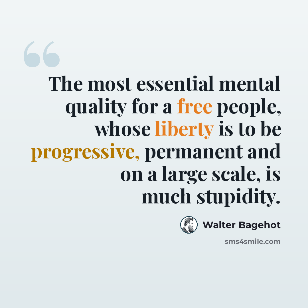 “The most essential mental quality for a free people, whose liberty is to be progressive, permanent and on a large scale, is much stupidity.” quote by Walter Bagehot