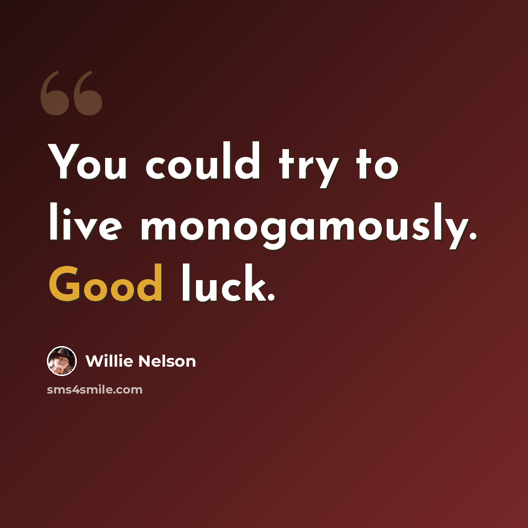 “You could try to live monogamously. Good luck.” quote by Willie Nelson