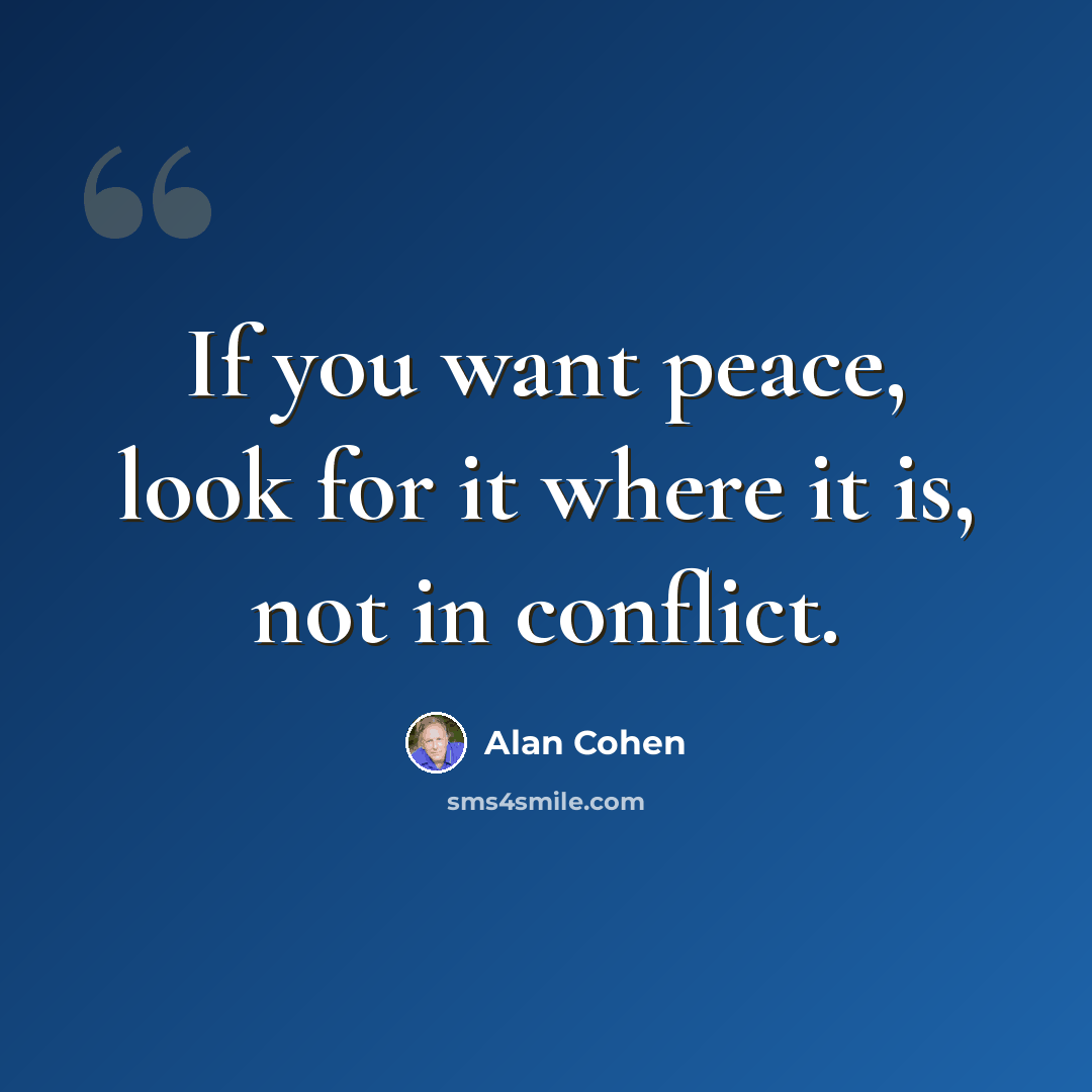 “If you want peace, look for it where it is, not in conflict.” quote by Alan Cohen