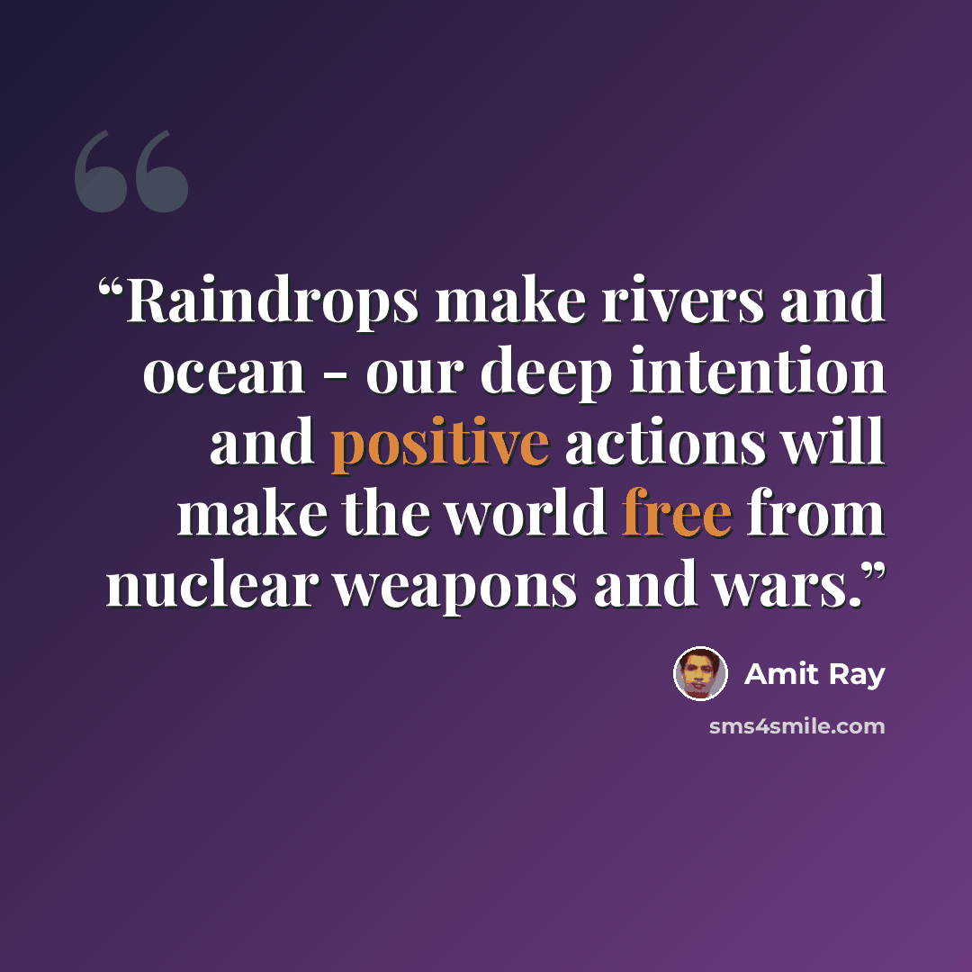 “Raindrops make rivers and ocean - our deep intention and positive actions will make the world free from nuclear weapons and wars.” quote by Amit Ray