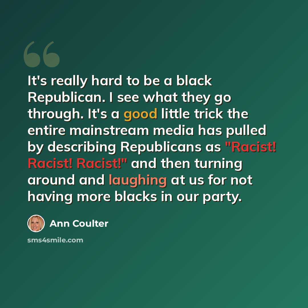 “It's really hard to be a black Republican. I see what they go through. It's a good little trick the entire mainstream media has pulled by describing Republicans as "Racist! Racist! Racist!" and then turning around and laughing at us for not having more blacks in our party.” quote by Ann Coulter