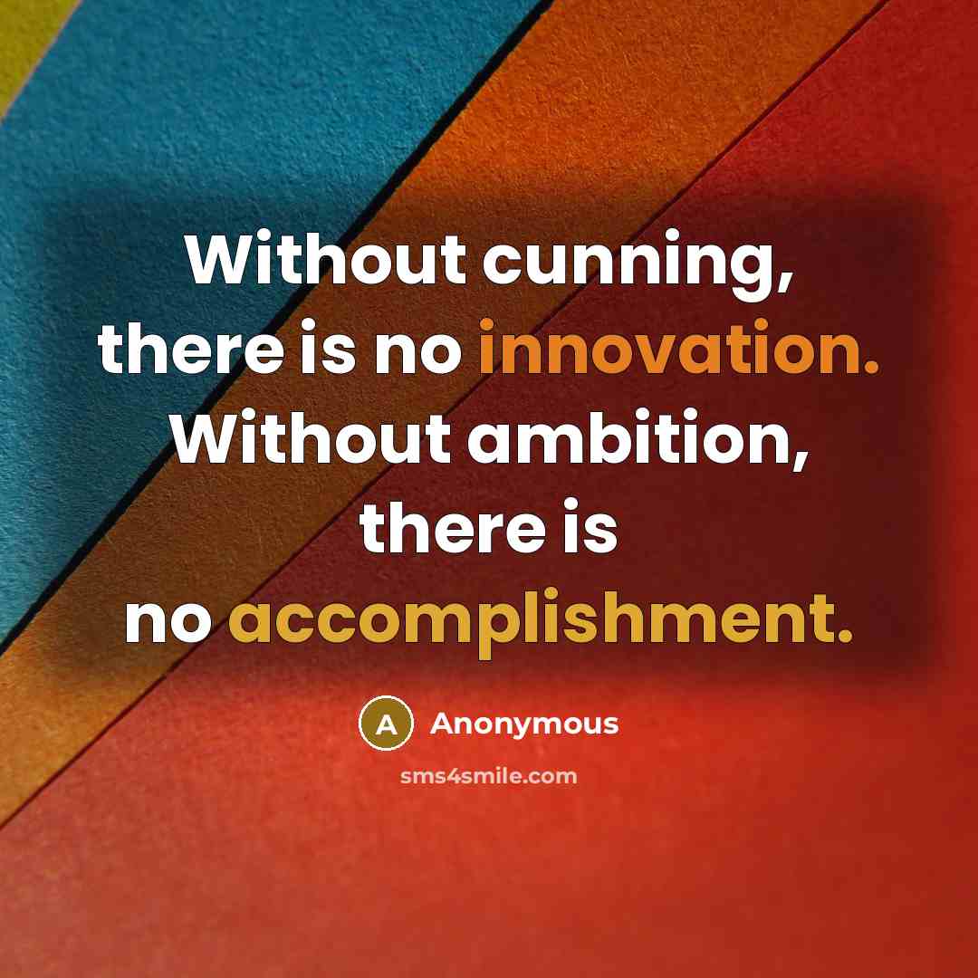 “Without cunning, there is no innovation. Without ambition, there is no accomplishment.” quote by Anonymous