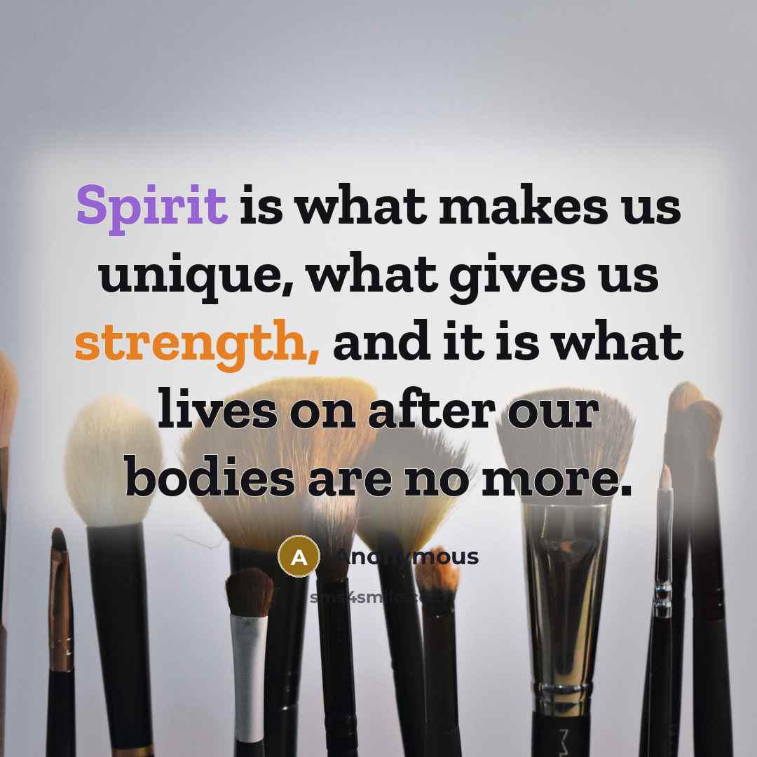 “Spirit is what makes us unique, what gives us strength, and it is what lives on after our bodies are no more.” quote by Anonymous