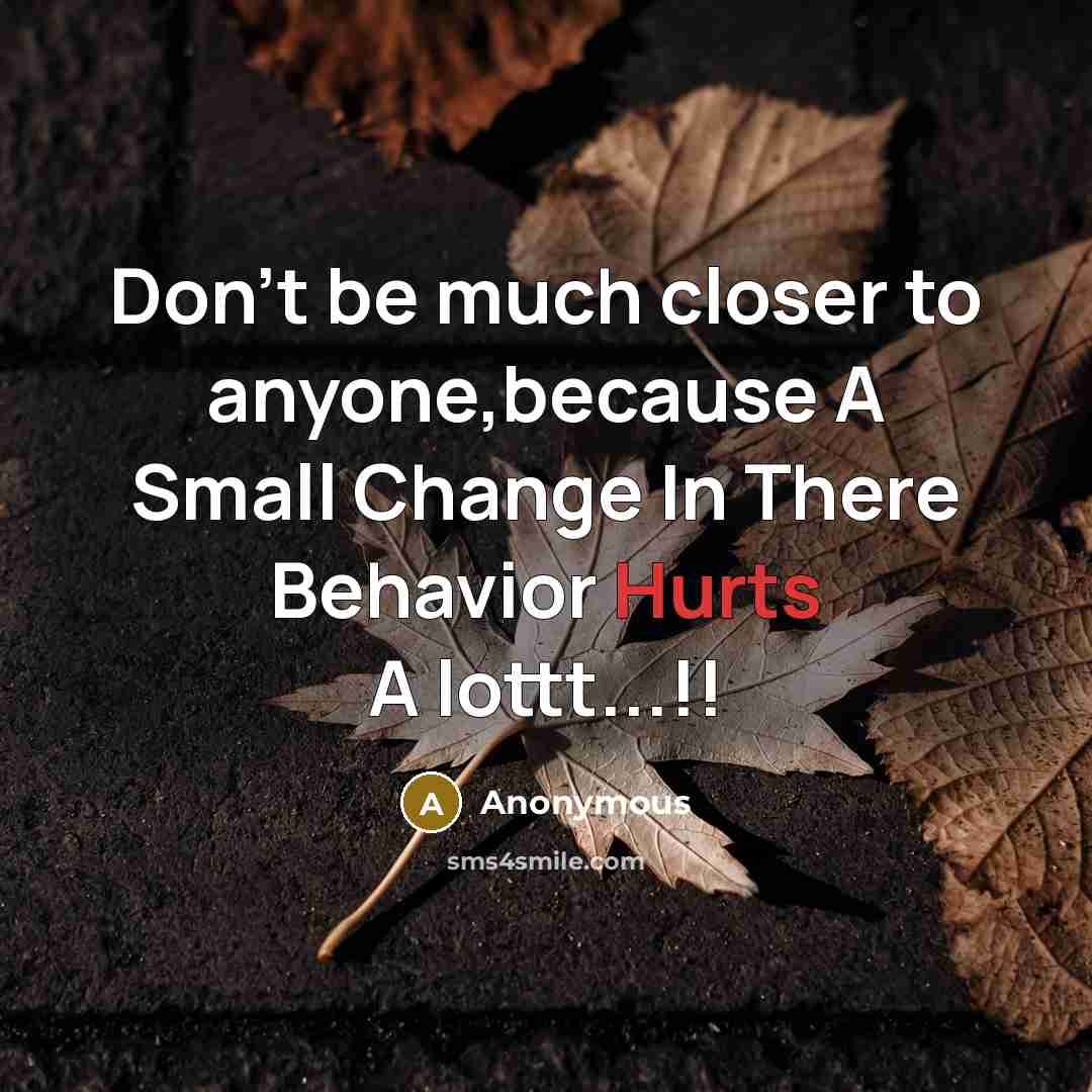 “Don't be much closer to anyone,because A Small Change In There Behavior Hurts A lottt...!!” quote by Anonymous