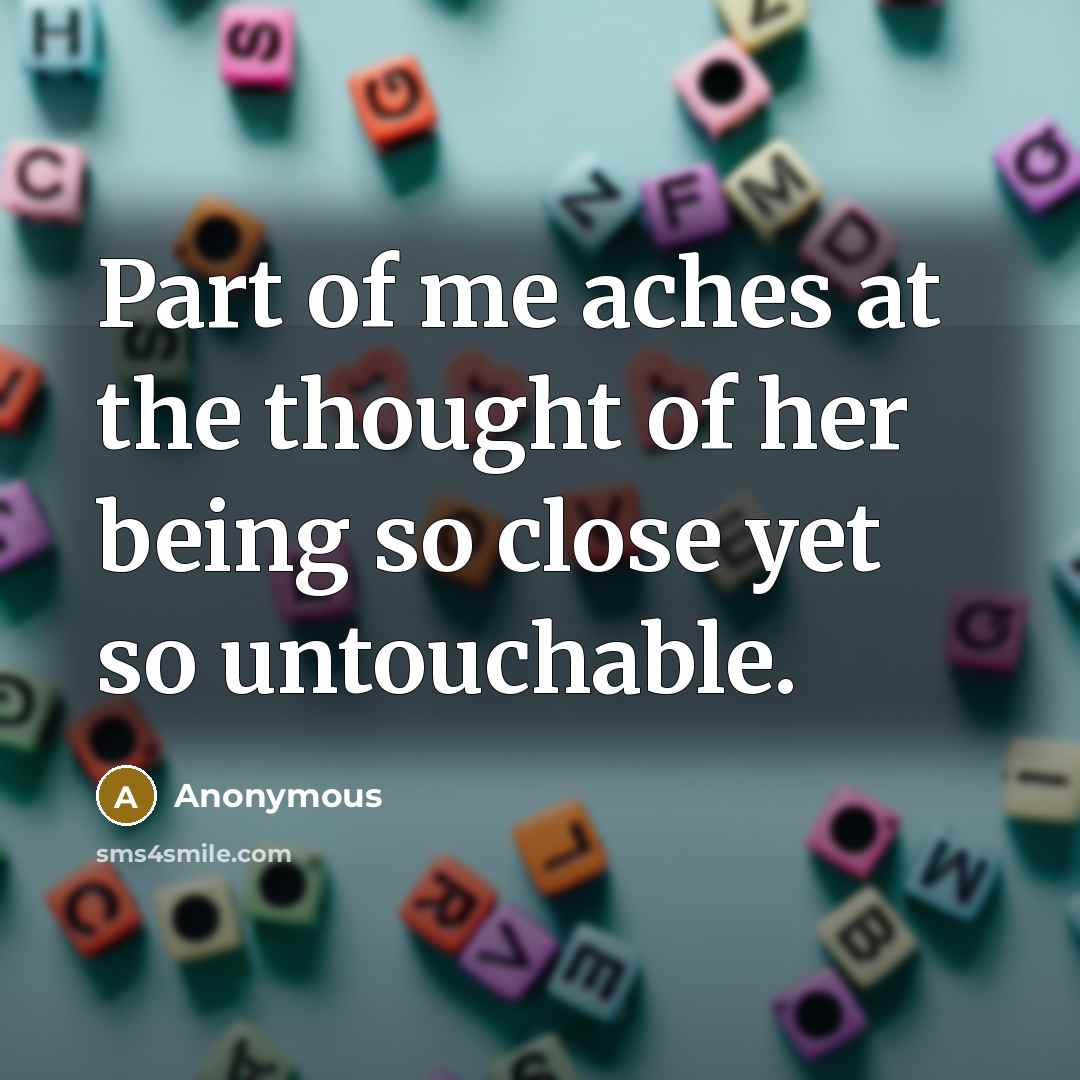 “Part of me aches at the thought of her being so close yet so untouchable.” quote by Anonymous