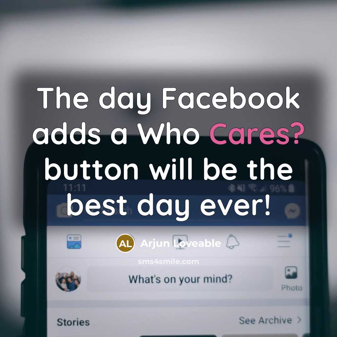 “The day Facebook adds a Who Cares? button will be the best day ever!” quote by Arjun Loveable