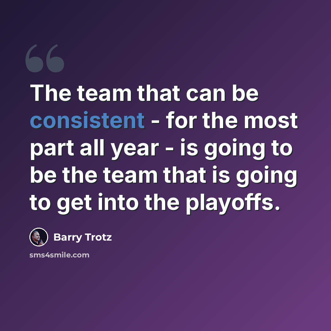 “The team that can be consistent - for the most part all year - is going to be the team that is going to get into the playoffs.” quote by Barry Trotz