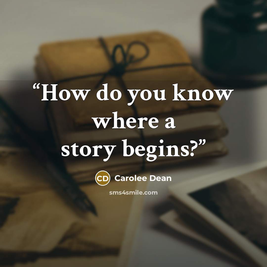 “How do you know where a story begins?” quote by Carolee Dean