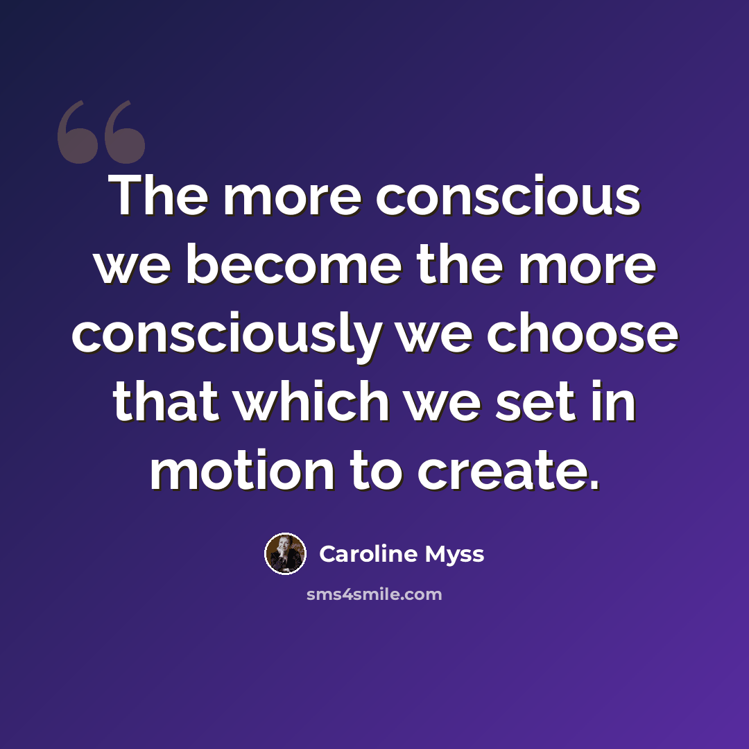 “The more conscious we become the more consciously we choose that which we set in motion to create.” quote by Caroline Myss