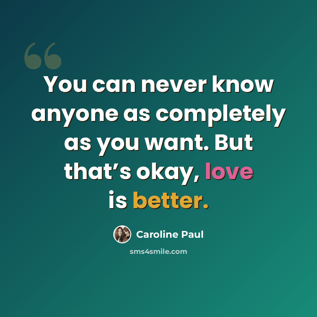 “You can never know anyone as completely as you want. But that’s okay, love is better.” quote by Caroline Paul