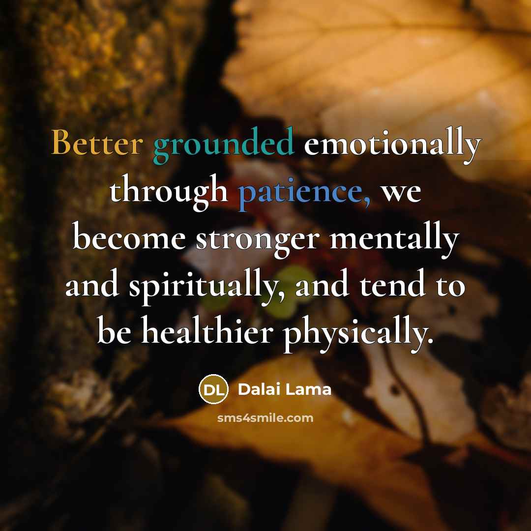 “Better grounded emotionally through patience, we become stronger mentally and spiritually, and tend to be healthier physically.” quote by Dalai Lama