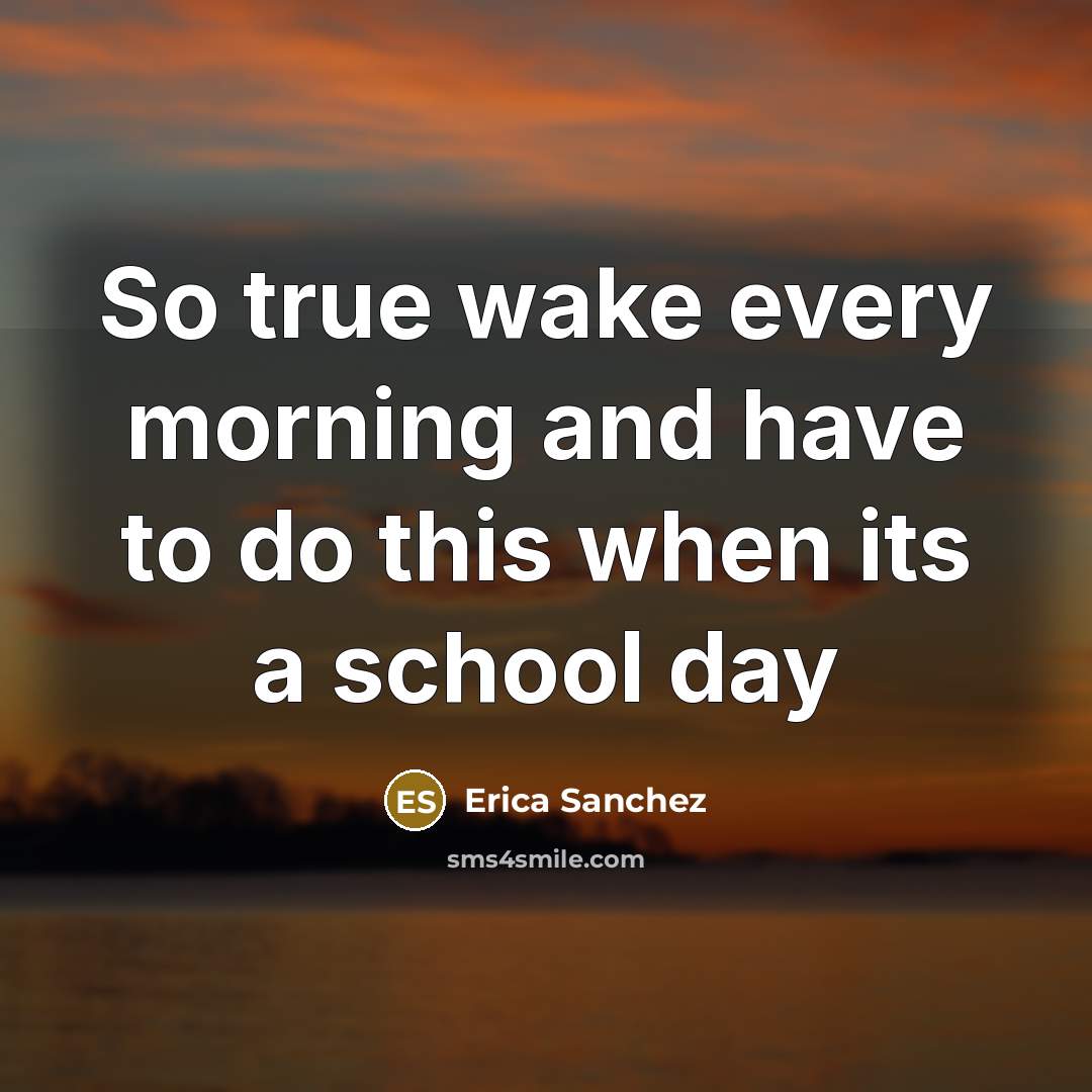 “So true wake every morning and have to do this when its a school day” quote by Erica Sanchez