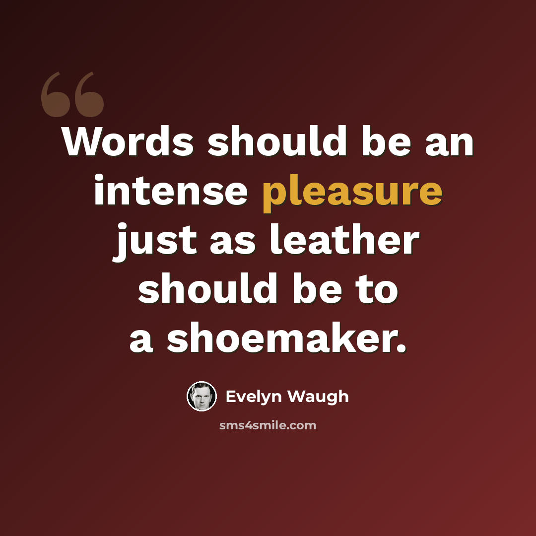 “Words should be an intense pleasure just as leather should be to a shoemaker.” quote by Evelyn Waugh