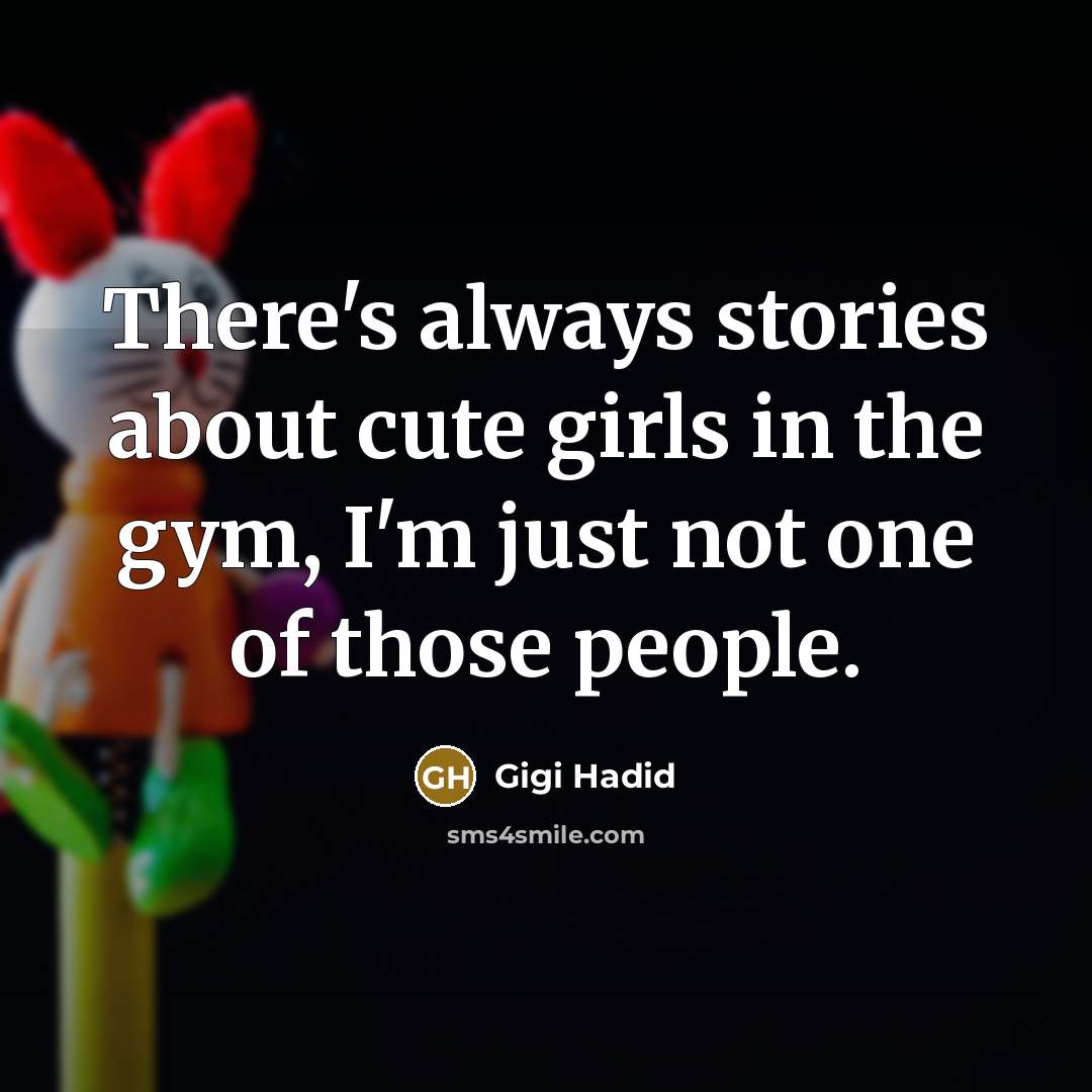 “There's always stories about cute girls in the gym, I'm just not one of those people.” quote by Gigi Hadid