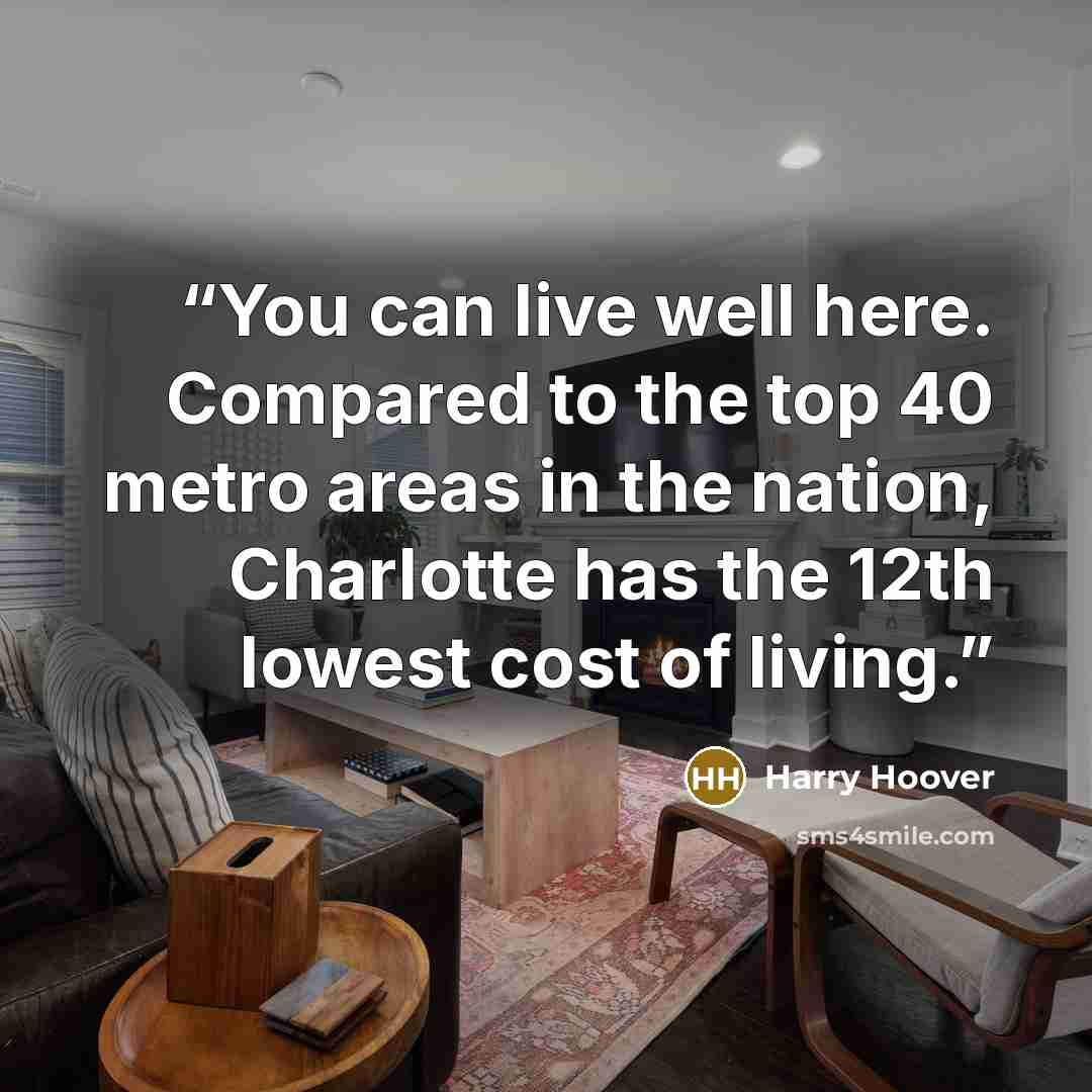 “You can live well here. Compared to the top 40 metro areas in the nation, Charlotte has the 12th lowest cost of living.” quote by Harry Hoover