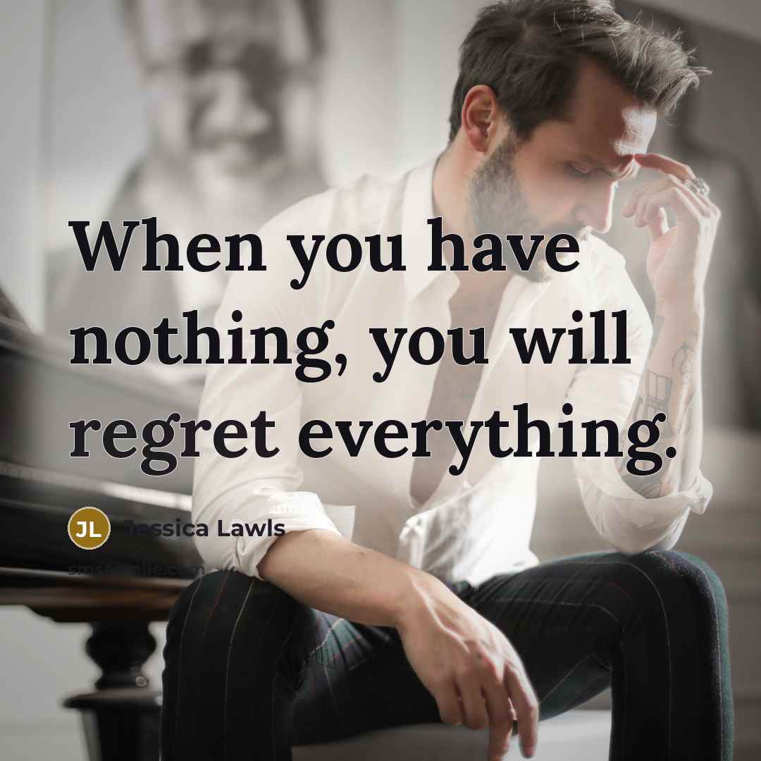 “When you have nothing, you will regret everything.” quote by Jessica Lawls