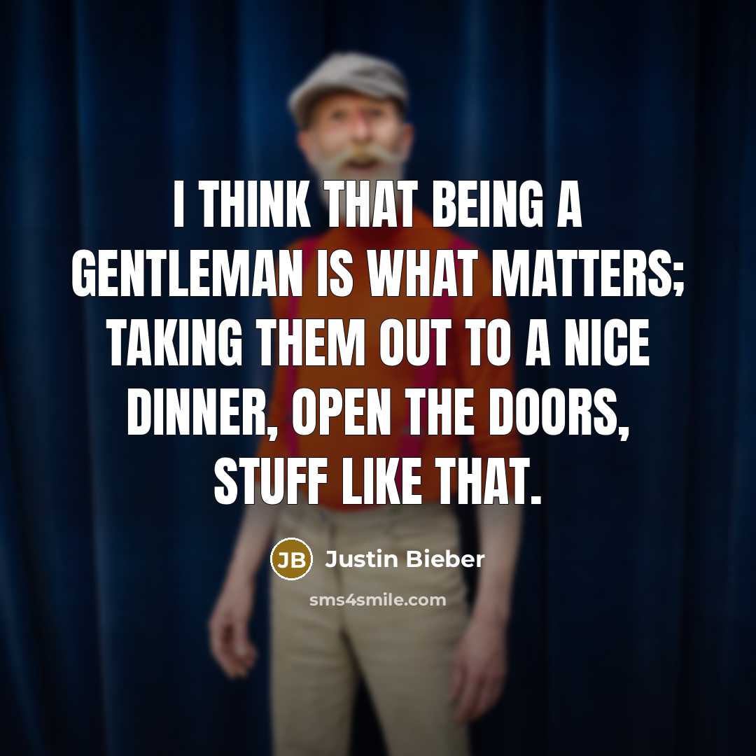 “I think that being a gentleman is what matters; taking them out to a nice dinner, open the doors, stuff like that.” quote by Justin Bieber