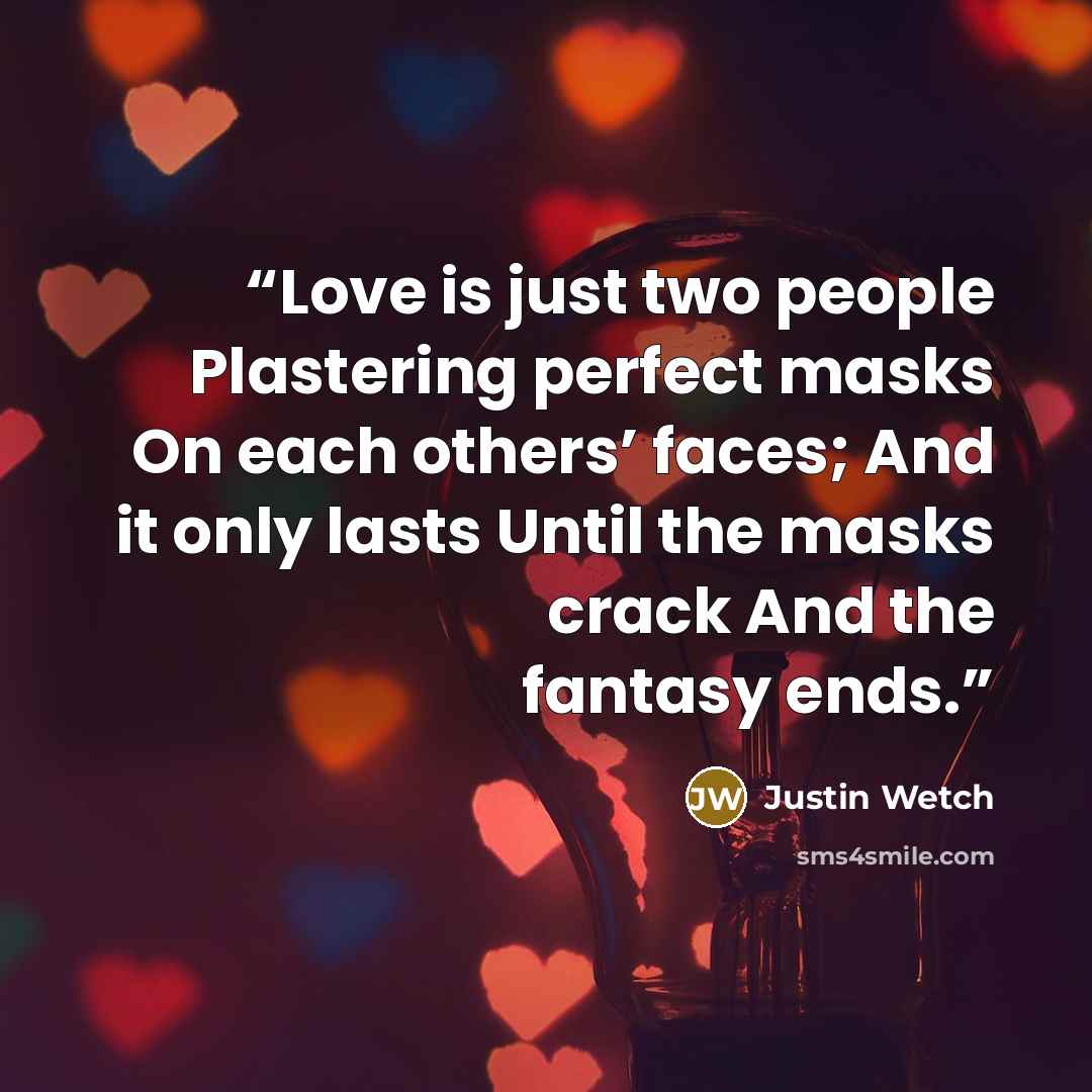 “Love is just two people Plastering perfect masks On each others’ faces; And it only lasts Until the masks crack And the fantasy ends.” quote by Justin Wetch