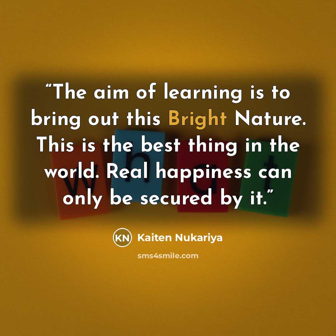 “The aim of learning is to bring out this Bright Nature. This is the best thing in the world. Real happiness can only be secured by it.” quote by Kaiten Nukariya