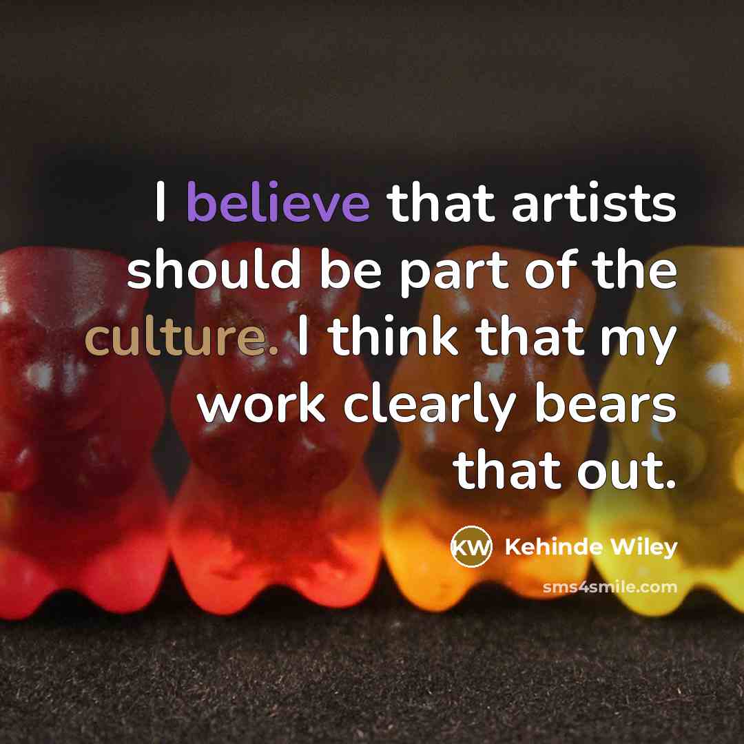 “I believe that artists should be part of the culture. I think that my work clearly bears that out.” quote by Kehinde Wiley