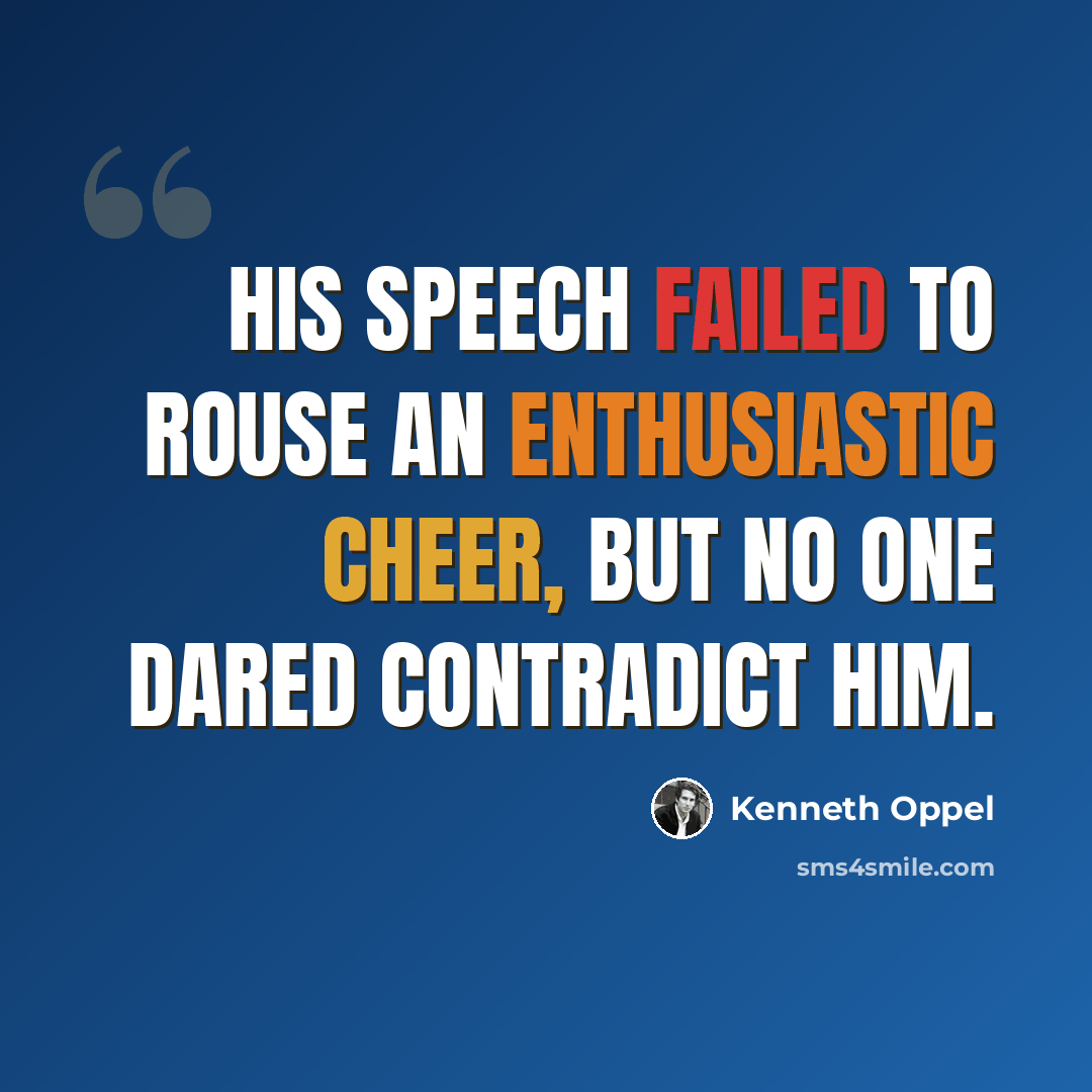 “His speech failed to rouse an enthusiastic cheer, but no one dared contradict him.” quote by Kenneth Oppel