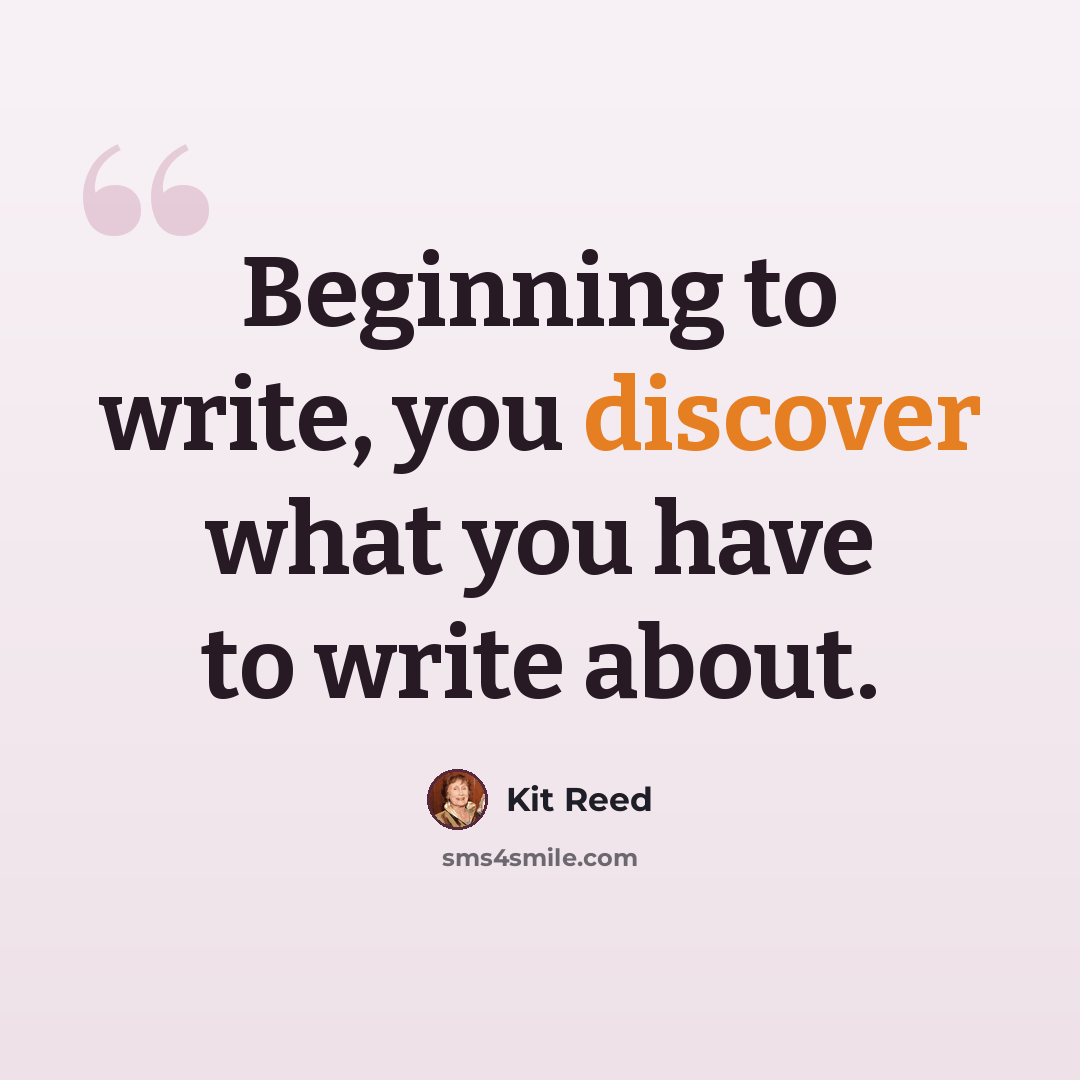 “Beginning to write, you discover what you have to write about.” quote by Kit Reed