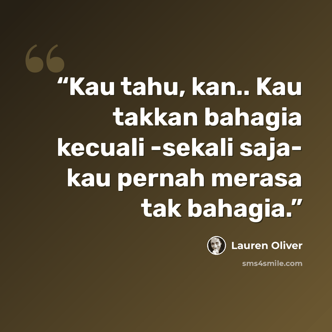 “Kau tahu, kan.. Kau takkan bahagia kecuali -sekali saja- kau pernah merasa tak bahagia.” quote by Lauren Oliver