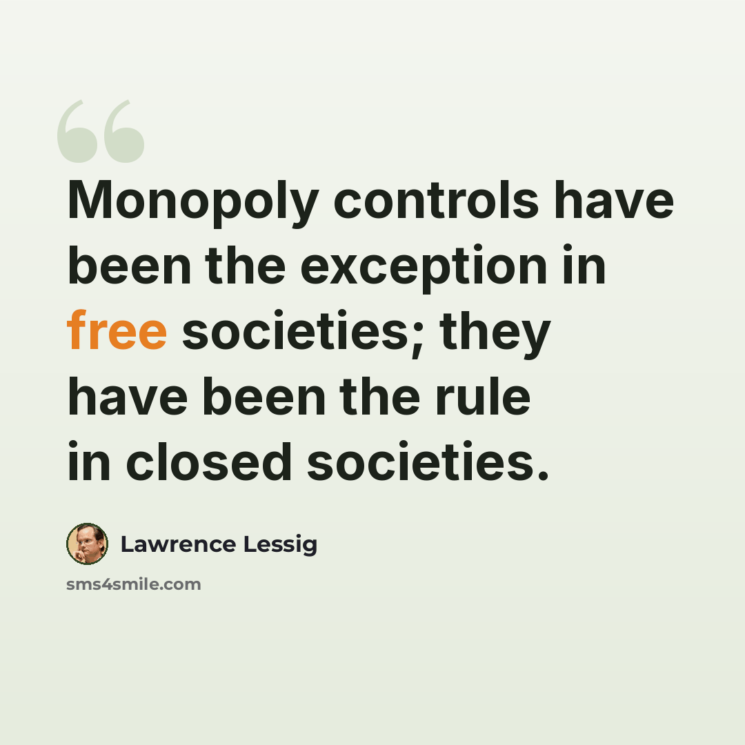 “Monopoly controls have been the exception in free societies; they have been the rule in closed societies.” quote by Lawrence Lessig