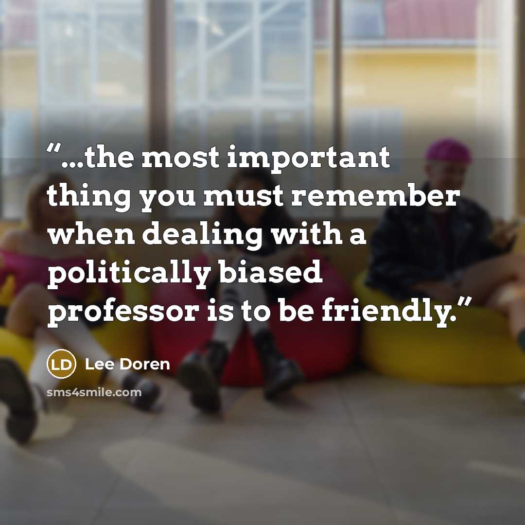 “...the most important thing you must remember when dealing with a politically biased professor is to be friendly.” quote by Lee Doren