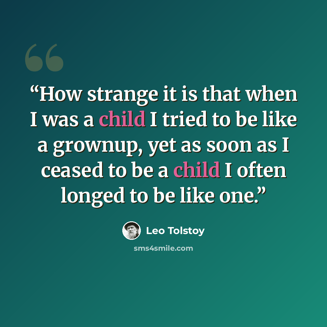 “How strange it is that when I was a child I tried to be like a grownup, yet as soon as I ceased to be a child I often longed to be like one.” quote by Leo Tolstoy