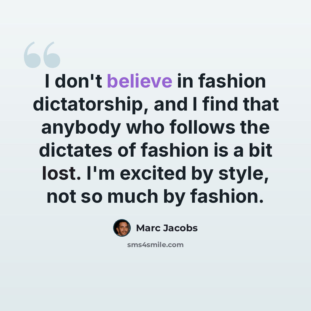 “I don't believe in fashion dictatorship, and I find that anybody who follows the dictates of fashion is a bit lost. I'm excited by style, not so much by fashion.” quote by Marc Jacobs