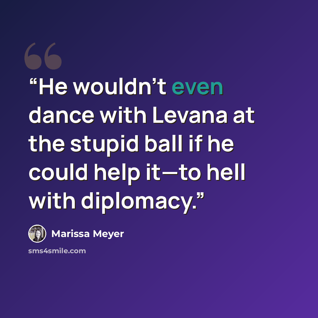 “He wouldn't even dance with Levana at the stupid ball if he could help it—to hell with diplomacy.” quote by Marissa Meyer
