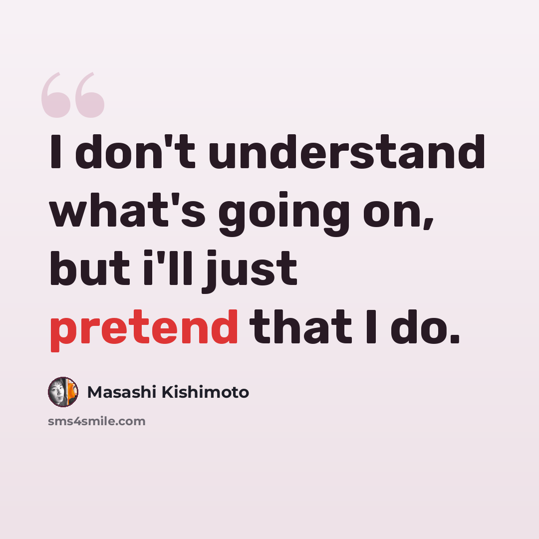 “I don't understand what's going on, but i'll just pretend that I do.” quote by Masashi Kishimoto