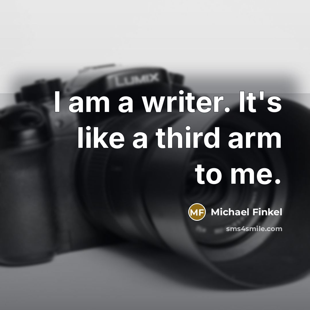 “I am a writer. It's like a third arm to me.” quote by Michael Finkel