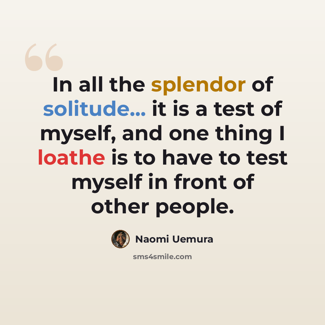 “In all the splendor of solitude... it is a test of myself, and one thing I loathe is to have to test myself in front of other people.” quote by Naomi Uemura