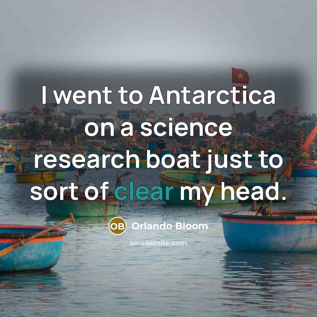 “I went to Antarctica on a science research boat just to sort of clear my head.” quote by Orlando Bloom