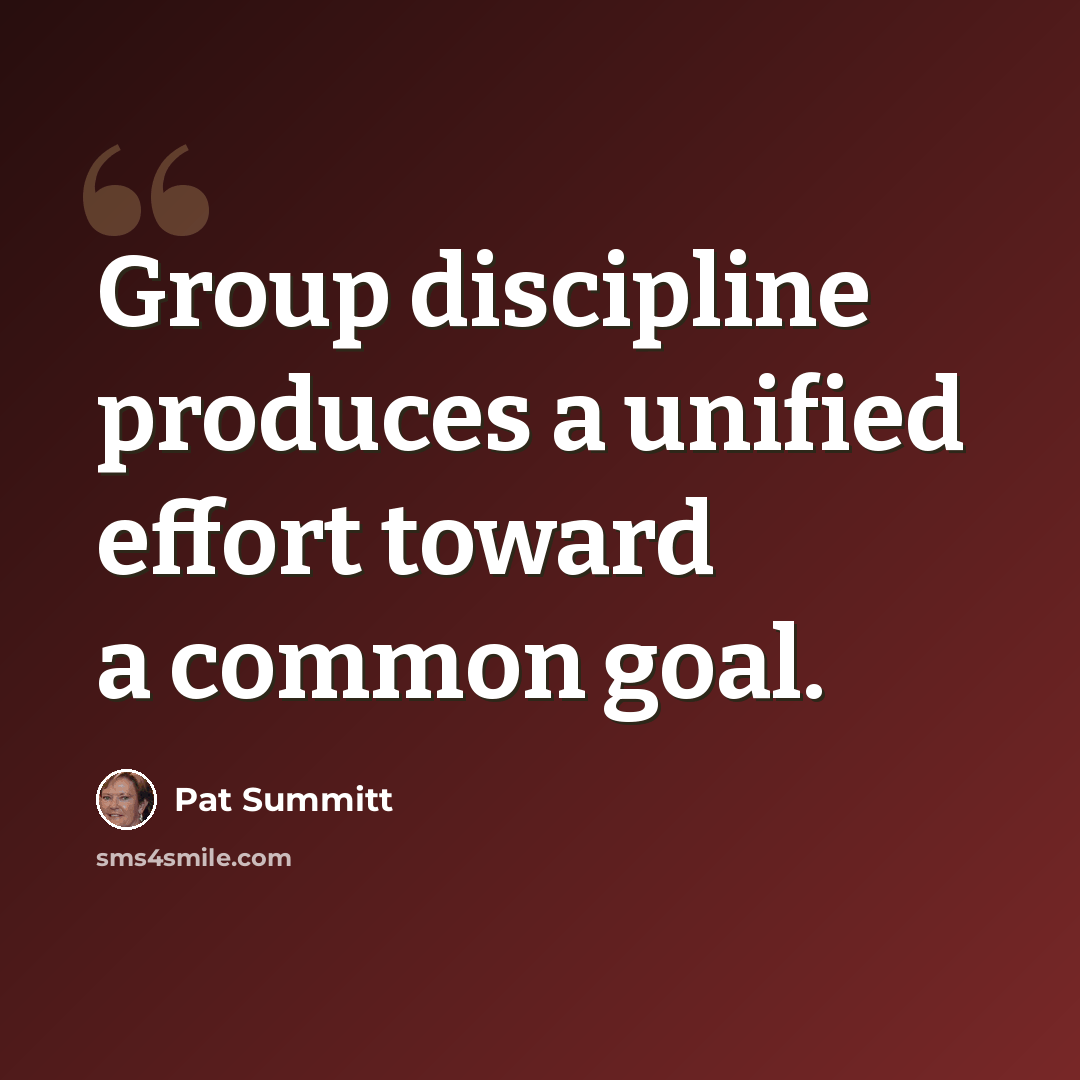 “Group discipline produces a unified effort toward a common goal.” quote by Pat Summitt