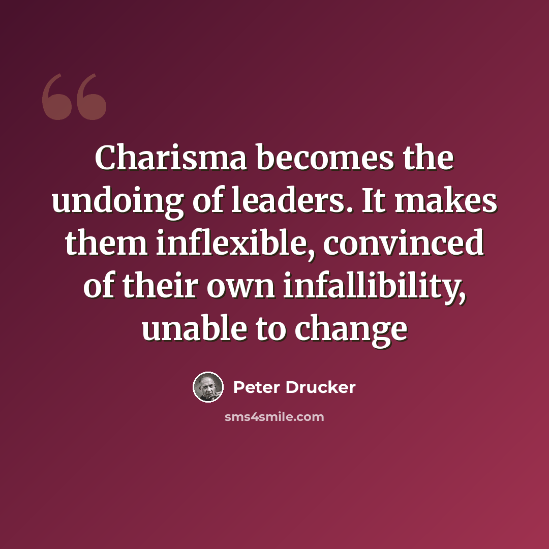 “Charisma becomes the undoing of leaders. It makes them inflexible, convinced of their own infallibility, unable to change” quote by Peter Drucker