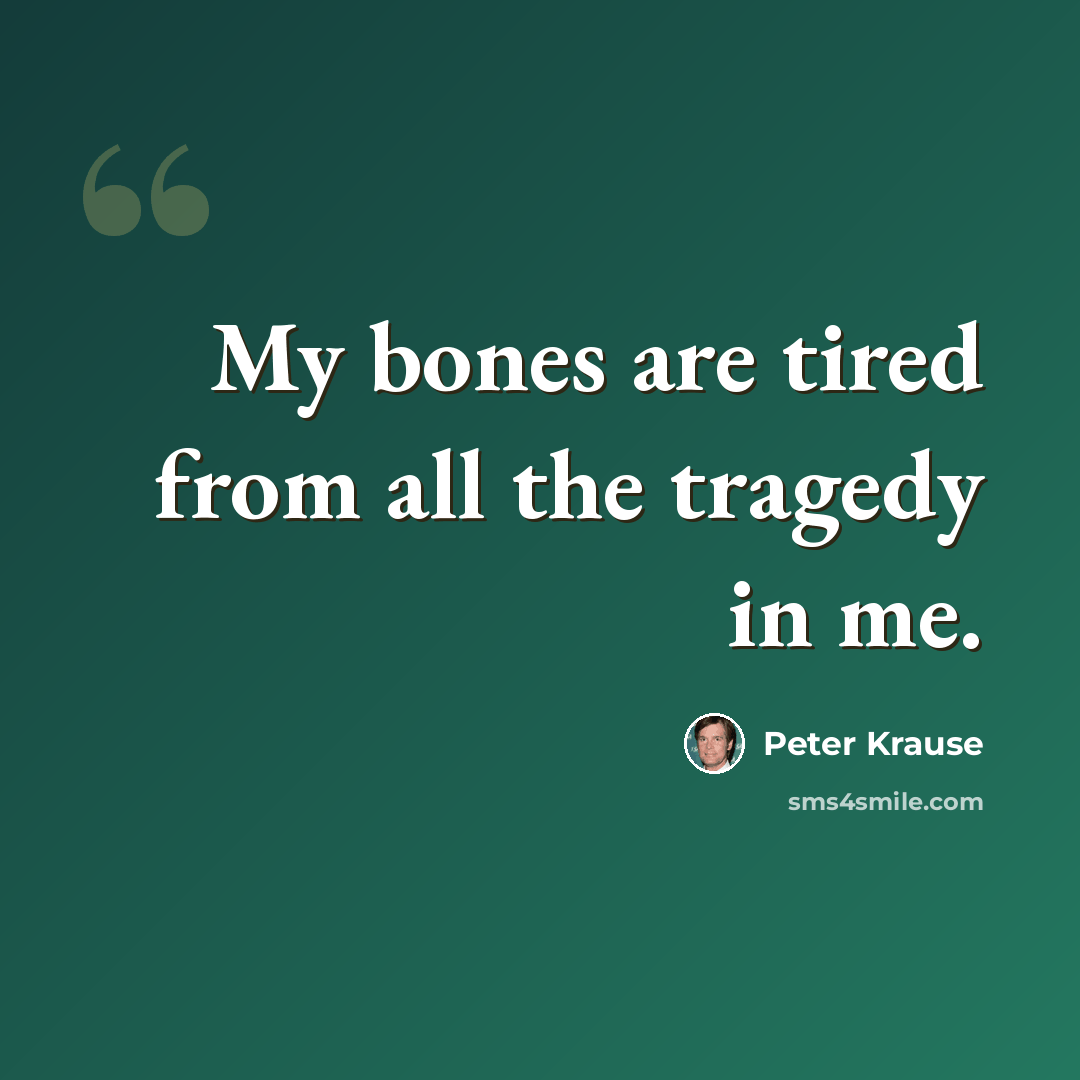 “My bones are tired from all the tragedy in me.” quote by Peter Krause