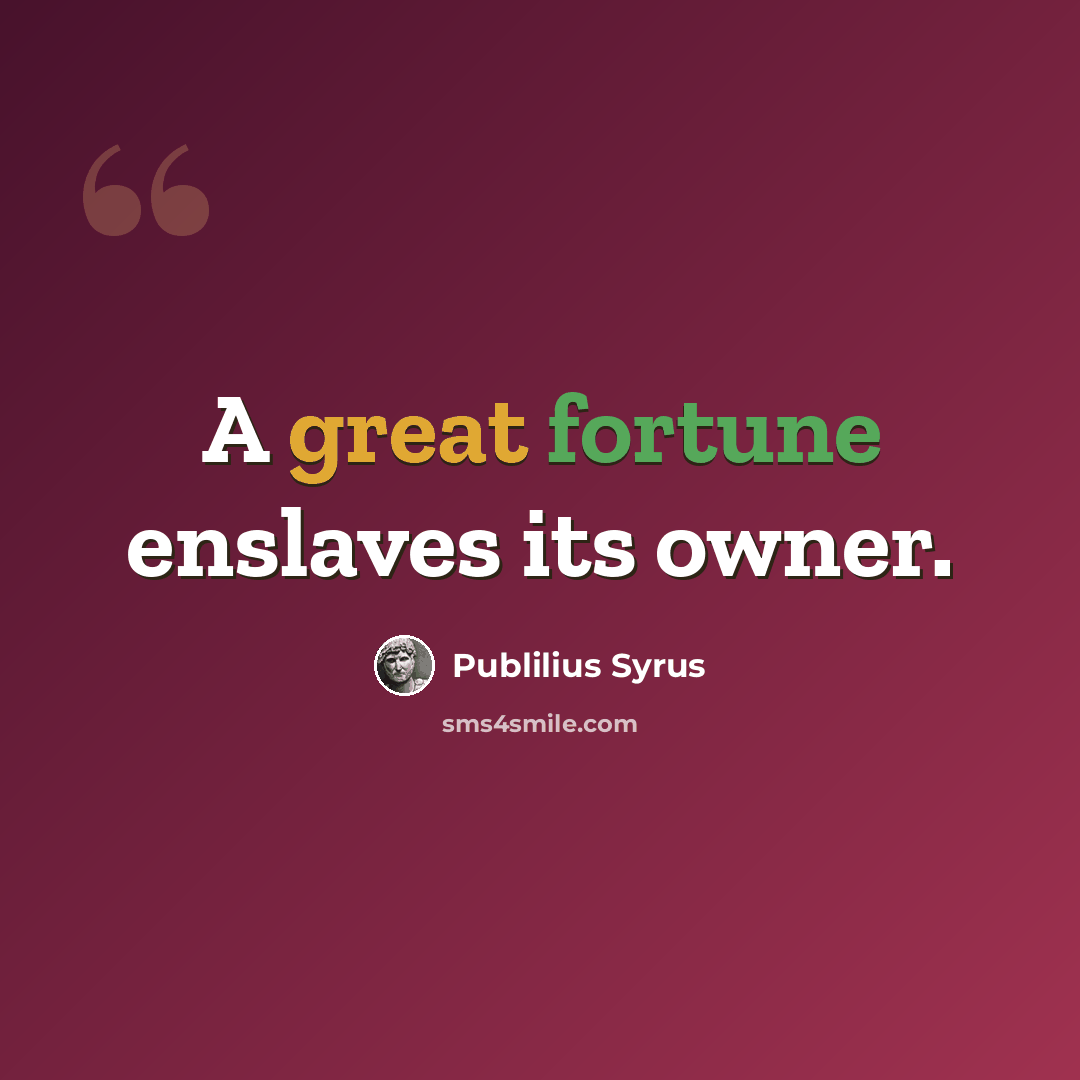 “A great fortune enslaves its owner.” quote by Publilius Syrus
