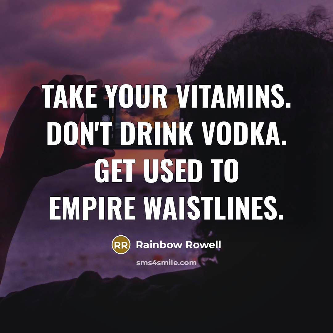 “Take your vitamins. Don't drink vodka. Get used to empire waistlines.” quote by Rainbow Rowell