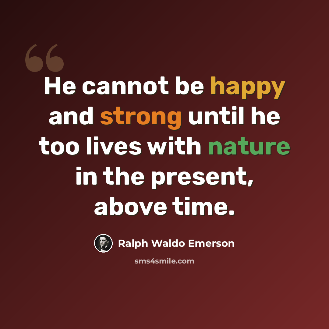 “He cannot be happy and strong until he too lives with nature in the present, above time.” quote by Ralph Waldo Emerson