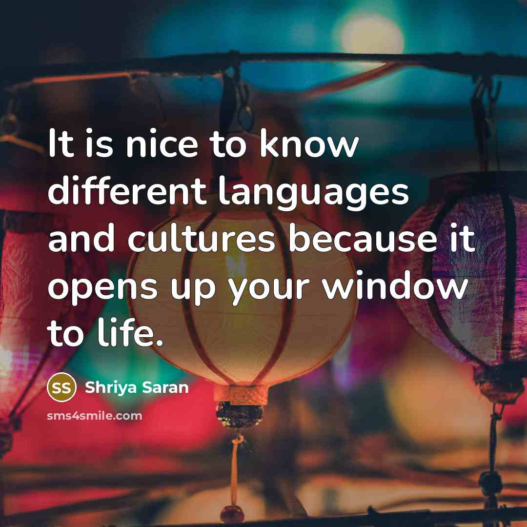 “It is nice to know different languages and cultures because it opens up your window to life.” quote by Shriya Saran