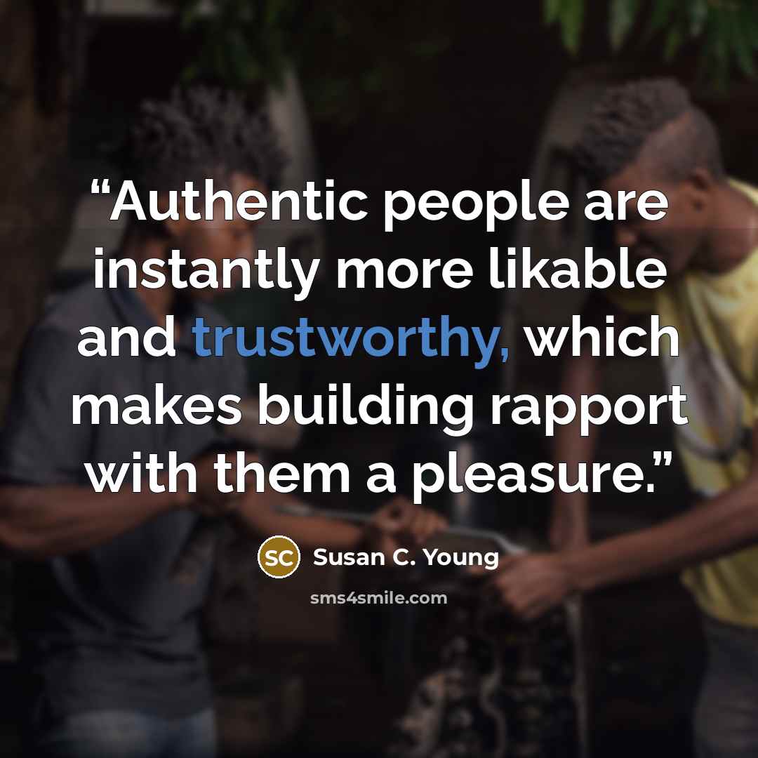 “Authentic people are instantly more likable and trustworthy, which makes building rapport with them a pleasure.” quote by Susan C. Young
