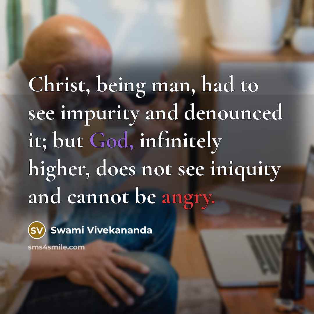“Christ, being man, had to see impurity and denounced it; but God, infinitely higher, does not see iniquity and cannot be angry.” quote by Swami Vivekananda