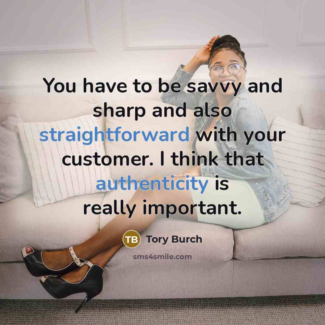 “You have to be savvy and sharp and also straightforward with your customer. I think that authenticity is really important.” quote by Tory Burch